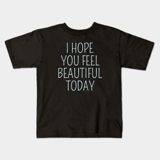 I Hope You Feel Beautiful Today Kids T-Shirt